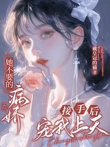 她不要的病娇，接手后宠我上天！